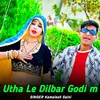 Utha Le Dilbar Godi m