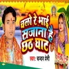 Chalo Re Bhai Sajana Hai Chhath Ghat
