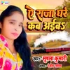 About Ye Raja Ghare Kab Aayib Song