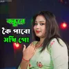 Bondhu re koi pabo sokhi go