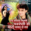 About Hum Ankhiya Milake Pardesi Se Yaro Pagal Ho Gaye Song