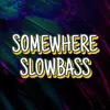 SOMEWHERE SLOWBASS