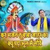 About Kar Bhajan Tu Baba Jahar Ka Kyo Pada Bhool Me Sowe Song