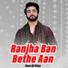 About Ranjha Ban Bethe Aan Song