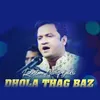 About Dhola Thag Baz Song