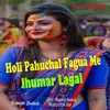 Holi Pahuchal Fagua Me Jhumar Lagal