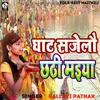 About Ghat Sajelo Chhathi Maieya Song