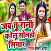 About Jab Tu Rani Karelu Solaho Singar Song