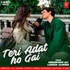 About Teri Adat Ho Gai Song