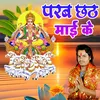 About Parab Chhathi Maai Ke Song