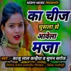 About Ka Chij Ghusala Se Aavela Maja Song