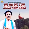 Dil Nu Dil Tun Juda Kar Gaya