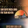 SAR SUYE ROZA JUKA FIR TUJH KO KYA