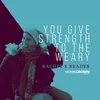 You Give Strength To The Weary