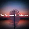 Tu Quiere Problema