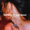 Nothing 2 b sad about