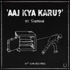 About Aaj Kya Karu? Song