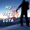 About Hu Yatri Euta Song