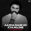 About Aazma Rahe Ho Kya Mujhe Song