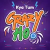 About Kya Tum Crazy Ho Song