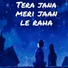 Tera Jana Meri Jaan Le Raha