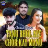 About Tanu Bhol Aye Chor kay Manu Song