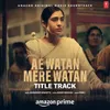 About Ae Watan Mere Watan - Title Track (From "Ae Watan Mere Watan") Song