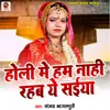 About Holi Me Hum Naahi Rahab Ye Saiya Song