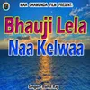 About Bhauji Lela Naa Kelwaa Song