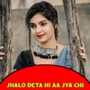Jhalo Deta Hi Aa Jya Chi
