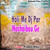 Holi Me DJ Par Nachaibau Ge