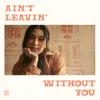 About ain't leavin' without you Song