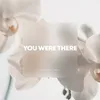 About You Were There Song