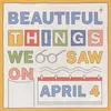 About BEAUTIFUL THINGS WE SAW ON APRIL 4 Song