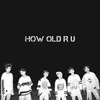 About HOW OLD R U Song