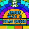 Jesus Was A Drag Queen