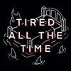 About TIRED ALL THE TIME Song