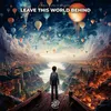 About Leave This World Behind Song