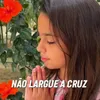 Não Largue A Cruz