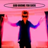 About GOD KNOWS YOU SUCK Song