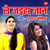 About Le Jayiha Jaan Bhaga Ke Song