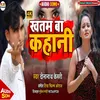 About Khatam Ba Kahani Bhojpuri Song