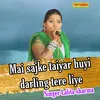 About Mai Sajke Taiyar Huyi Darling Tere Liye Song