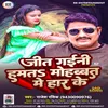 Jeet Gaeni Ham Ta Mohabat  Me Haar Ke bhojpuri