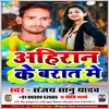 About Ahiran Ke Barat Me Bhojpuri Song