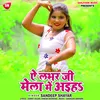 About Ae Love Ji Mela Me Aiha Bhojpuri Song