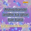 Ashik Bande Andhe Ka Ghar Bar Bata