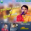 About Ek Din Jagwa E Chhutwe Kari Bhojpuri Song