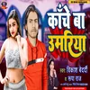 About Kache Ba Umariya Bhojpuri Song