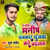 Ye Bhaiya Manish Ptrakar Poojawa Kare Badnam Bhojpuri Song